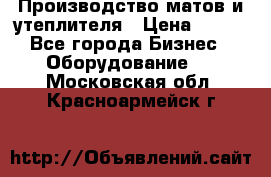 	Производство матов и утеплителя › Цена ­ 100 - Все города Бизнес » Оборудование   . Московская обл.,Красноармейск г.